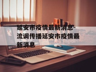 延安市疫情最新消息-流调传播延安市疫情最新消息