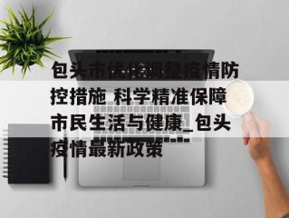 包头市优化调整疫情防控措施 科学精准保障市民生活与健康_包头疫情最新政策