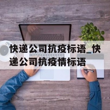 快递公司抗疫标语_快递公司抗疫情标语