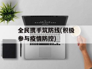 全民携手筑防线(积极参与疫情防控)