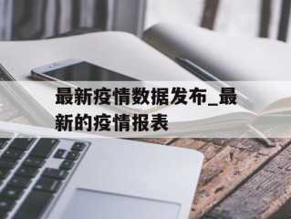 最新疫情数据发布_最新的疫情报表