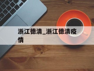 浙江德清_浙江德清疫情