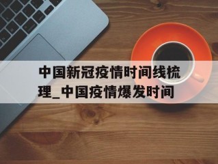 中国新冠疫情时间线梳理_中国疫情爆发时间