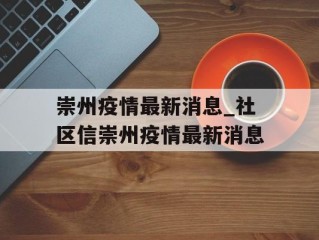 崇州疫情最新消息_社区信崇州疫情最新消息