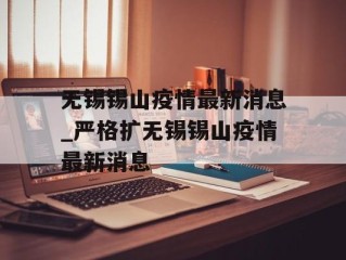 无锡锡山疫情最新消息_严格扩无锡锡山疫情最新消息