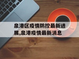 泉港区疫情防控最新进展,泉港疫情最新消息