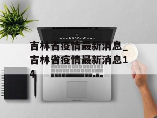 吉林省疫情最新消息_吉林省疫情最新消息14