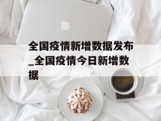 全国疫情新增数据发布_全国疫情今日新增数据