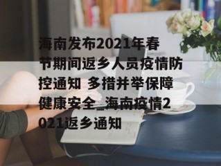 海南发布2021年春节期间返乡人员疫情防控通知 多措并举保障健康安全_海南疫情2021返乡通知