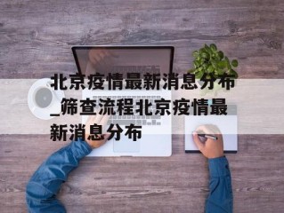 北京疫情最新消息分布_筛查流程北京疫情最新消息分布