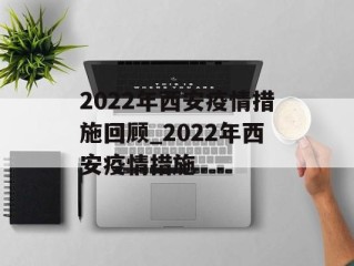 2022年西安疫情措施回顾_2022年西安疫情措施