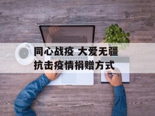 同心战疫 大爱无疆 抗击疫情捐赠方式