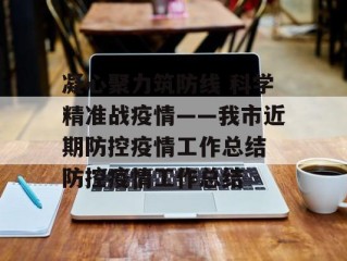 凝心聚力筑防线 科学精准战疫情——我市近期防控疫情工作总结 防控疫情工作总结