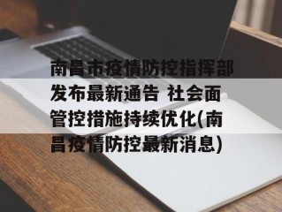 南昌市疫情防控指挥部发布最新通告 社会面管控措施持续优化(南昌疫情防控最新消息)