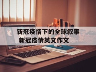 新冠疫情下的全球叙事 新冠疫情英文作文