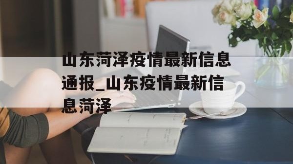 山东菏泽疫情最新信息通报_山东疫情最新信息菏泽