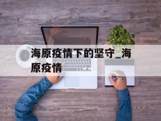 海原疫情下的坚守_海原疫情