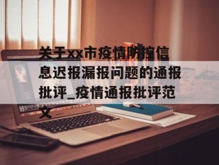 关于xx市疫情防控信息迟报漏报问题的通报批评_疫情通报批评范文