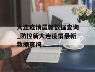 大连疫情最新数据查询_防控新大连疫情最新数据查询