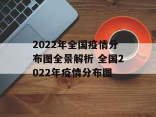 2022年全国疫情分布图全景解析 全国2022年疫情分布图