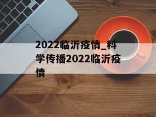 2022临沂疫情_科学传播2022临沂疫情