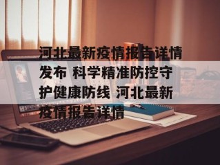 河北最新疫情报告详情发布 科学精准防控守护健康防线 河北最新疫情报告详情
