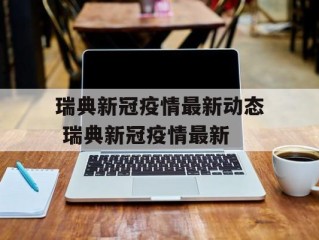 瑞典新冠疫情最新动态 瑞典新冠疫情最新