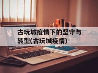 古玩城疫情下的坚守与转型(古玩城疫情)