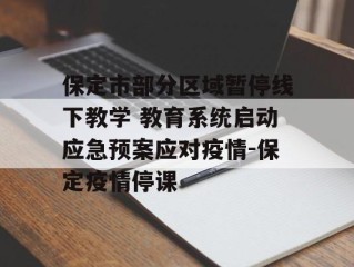 保定市部分区域暂停线下教学 教育系统启动应急预案应对疫情-保定疫情停课