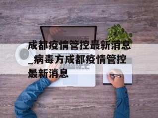 成都疫情管控最新消息_病毒方成都疫情管控最新消息