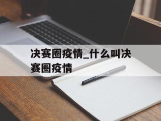 决赛圈疫情_什么叫决赛圈疫情