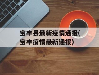 宝丰县最新疫情通报(宝丰疫情最新通报)