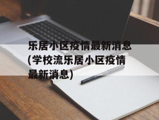 乐居小区疫情最新消息(学校流乐居小区疫情最新消息)