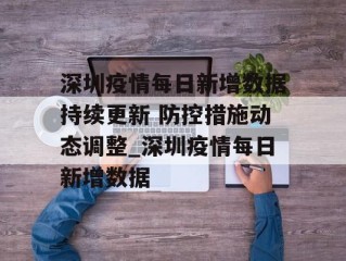 深圳疫情每日新增数据持续更新 防控措施动态调整_深圳疫情每日新增数据