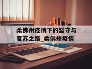 柔佛州疫情下的坚守与复苏之路_柔佛州疫情