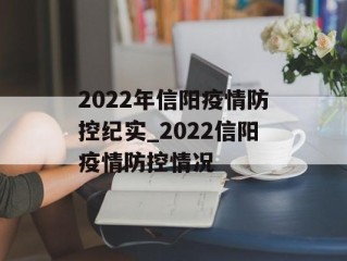 2022年信阳疫情防控纪实_2022信阳疫情防控情况