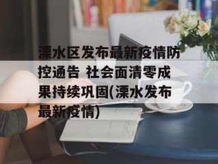溧水区发布最新疫情防控通告 社会面清零成果持续巩固(溧水发布最新疫情)