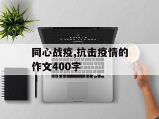 同心战疫,抗击疫情的作文400字