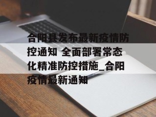 合阳县发布最新疫情防控通知 全面部署常态化精准防控措施_合阳疫情最新通知