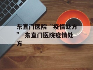 东直门医院“疫情处方”-东直门医院疫情处方