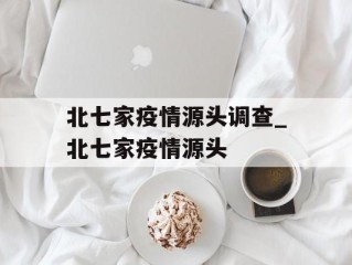 北七家疫情源头调查_北七家疫情源头