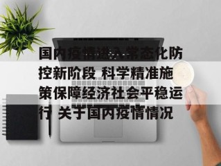 国内疫情进入常态化防控新阶段 科学精准施策保障经济社会平稳运行 关于国内疫情情况