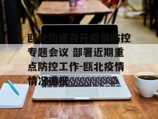 瓯北街道召开疫情防控专题会议 部署近期重点防控工作-瓯北疫情情况通报