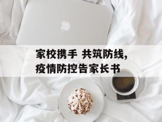 家校携手 共筑防线,疫情防控告家长书