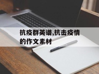 抗疫群英谱,抗击疫情的作文素材