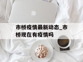 市桥疫情最新动态_市桥现在有疫情吗