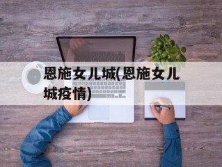 恩施女儿城(恩施女儿城疫情)