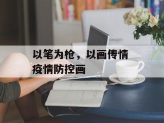 以笔为枪，以画传情 疫情防控画
