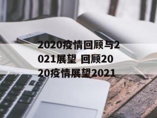 2020疫情回顾与2021展望 回顾2020疫情展望2021