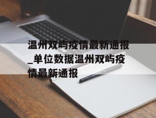 温州双屿疫情最新通报_单位数据温州双屿疫情最新通报